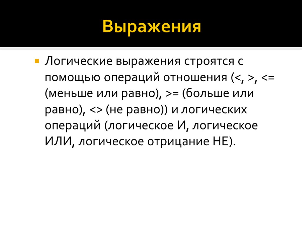 Выражения Логические выражения строятся с помощью операций отношения (<, >, <= (меньше или равно),